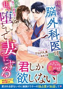 辣腕クールな脳外科医は、偽りの婚約者を甘く堕として妻にする【SS付き】