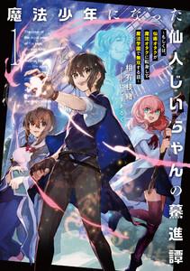 魔法少年になった仙人じいちゃんの驀進譚１　～もしくは、仙術オタクが魔法オタクに転身して魔法学園で無双する話～【電子書店共通特典SS付】