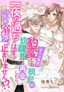 豹変（チャラ男化）した初恋の幼馴染と再会したら、一夜の過ちのはずが彼の溺愛が止まりません!?
