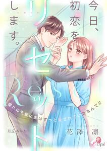 今日、初恋をリセットします。　憧れの先輩に実はずっと愛されていたなんて!?
