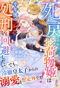 死に戻ったお荷物姫は半年後の処刑を回避したい～でも、冷徹皇太子からの溺愛は想定外です！～【SS付き】