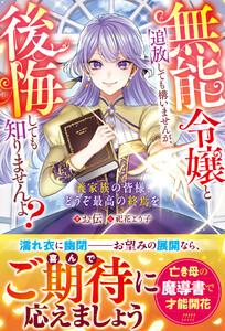 無能令嬢と追放しても構いませんが、後悔しても知りませんよ？～義家族の皆様、どうぞ最高の終焉を～【電子限定SS付き】
