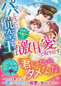 パパになった航空王は秘密のベビーごと激甘愛で取り戻す～すべてを失ったのに一途なパイロットの最愛に包まれました～【SS付き】