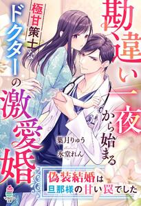 勘違い一夜から始まる極甘策士なドクターの激愛婚～偽装結婚は旦那様の甘い罠でした～