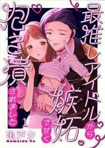 最推しアイドルから嫉妬で甘く抱き潰されました（１）