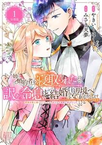姉に婚約者を寝取られたので訳あり令息と結婚して辺境へと向かいます ～苦労の先に待っていたのは、まさかの溺愛と幸せでした～ 【分冊版】 1