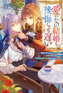 愛のない結婚を後悔しても遅い　離縁を望まれたスパダリ令嬢、溺愛の限りを尽くしたら孤独な公爵令息に懐かれすぎています