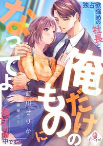 俺だけのものになってよ　独占欲強めの社長と極甘同棲中です!?