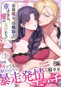 追放魔女は冷酷騎士の重すぎる愛に気付かない～何度イッても終わらない暴走発情エッチ～【R版】1巻