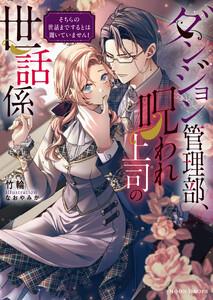ダンジョン管理部、呪われ上司の世話係　そちらの世話までするとは聞いていません！