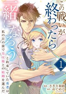 この戦いが終わったら一緒になろうと約束していた勇者は、私の目の前で皇女様との結婚を選んだ　1巻